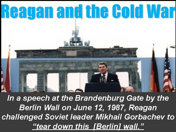 Reagan and the Cold War In a speech at the Brandenburg Gate by the