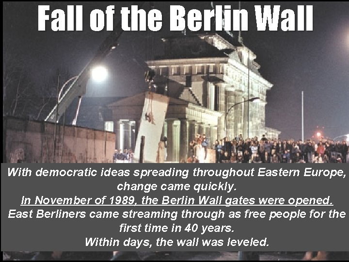 Fall of the Berlin Wall With democratic ideas spreading throughout Eastern Europe, change came