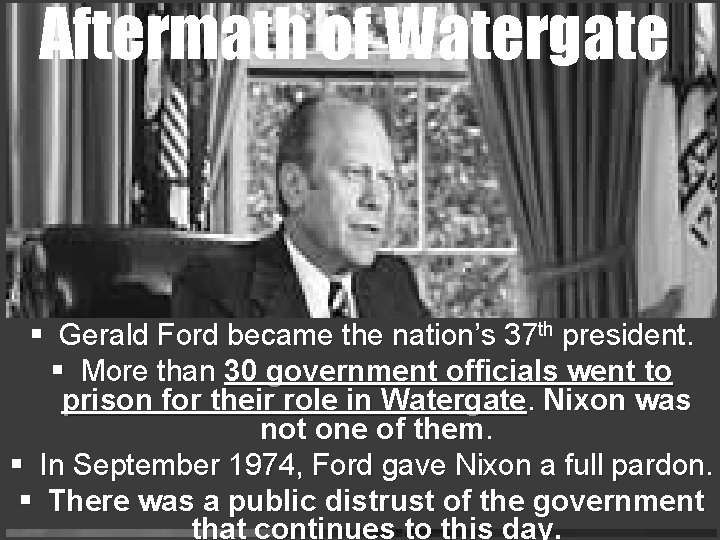 Aftermath of Watergate § Gerald Ford became the nation’s 37 th president. § More