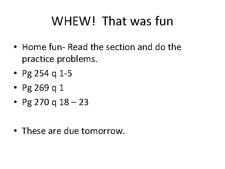 WHEW! That was fun • Home fun- Read the section and do the practice