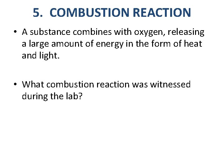 5. COMBUSTION REACTION • A substance combines with oxygen, releasing a large amount of