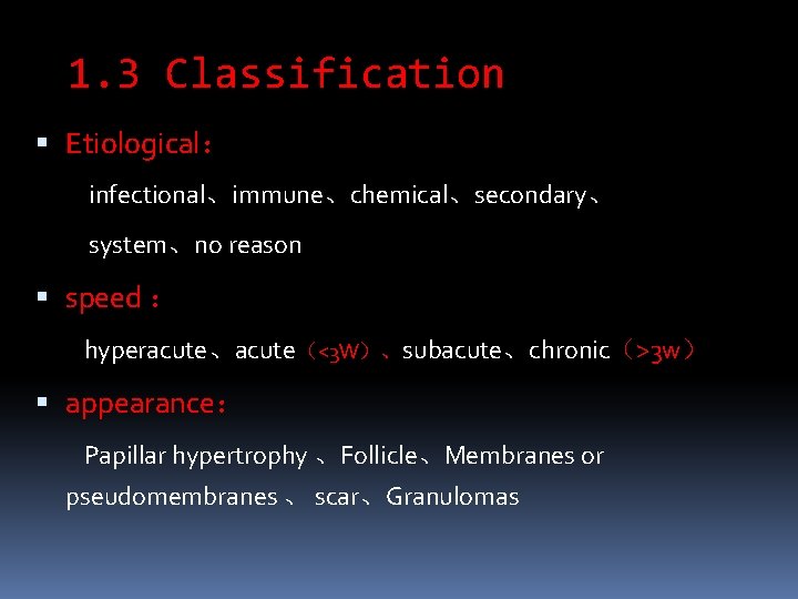 1. 3 Classification Etiological： infectional、immune、chemical、secondary、 system、no reason speed ： hyperacute、acute（<3 W）、subacute、chronic（>3 w） appearance： Papillar