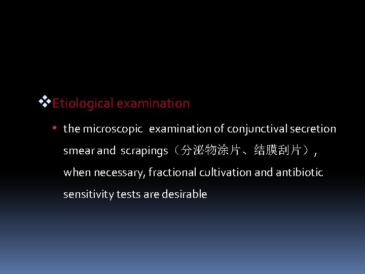v. Etiological examination • the microscopic examination of conjunctival secretion smear and scrapings（分泌物涂片、结膜刮片）, when