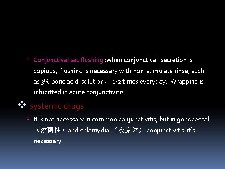  Conjunctival sac flushing : when conjunctival secretion is copious, flushing is necessary with