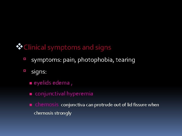 v. Clinical symptoms and signs symptoms: pain, photophobia, tearing signs: n eyelids edema ,