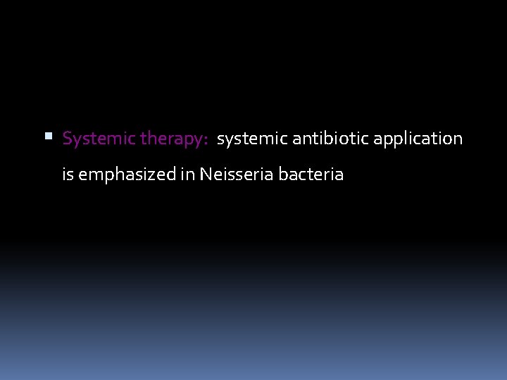  Systemic therapy: systemic antibiotic application is emphasized in Neisseria bacteria 