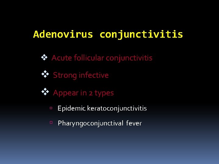 Adenovirus conjunctivitis v Acute follicular conjunctivitis v Strong infective v Appear in 2 types