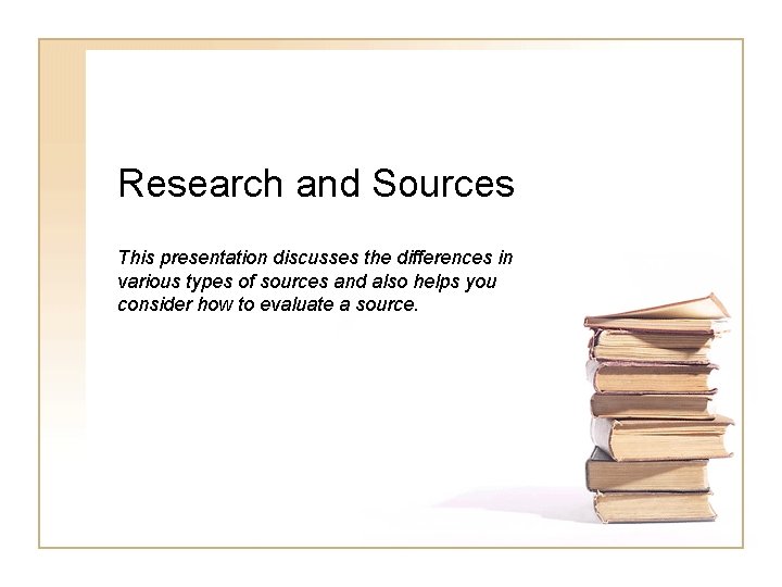 Research and Sources This presentation discusses the differences in various types of sources and