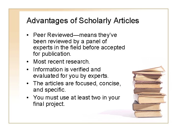 Advantages of Scholarly Articles • Peer Reviewed—means they’ve been reviewed by a panel of