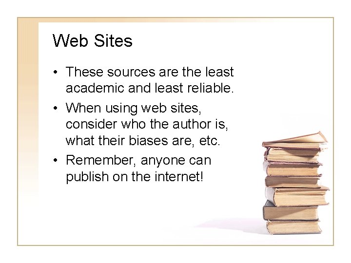 Web Sites • These sources are the least academic and least reliable. • When