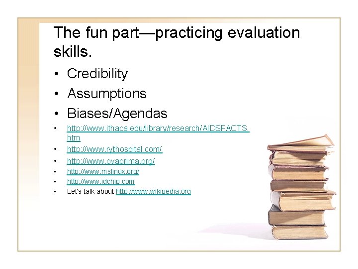 The fun part—practicing evaluation skills. • Credibility • Assumptions • Biases/Agendas • • • The fun part—practicing evaluation skills. • Credibility • Assumptions • Biases/Agendas • • •