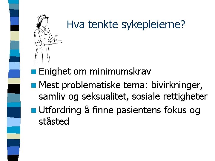 Hva tenkte sykepleierne? n Enighet om minimumskrav n Mest problematiske tema: bivirkninger, samliv og