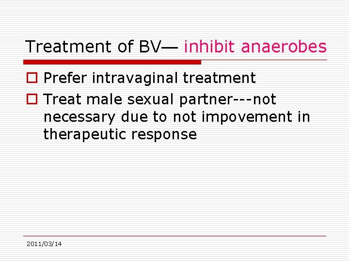 Treatment of BV— inhibit anaerobes o Prefer intravaginal treatment o Treat male sexual partner---not