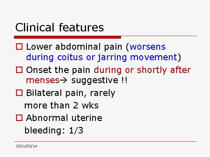 Clinical features o Lower abdominal pain (worsens during coitus or jarring movement) o Onset