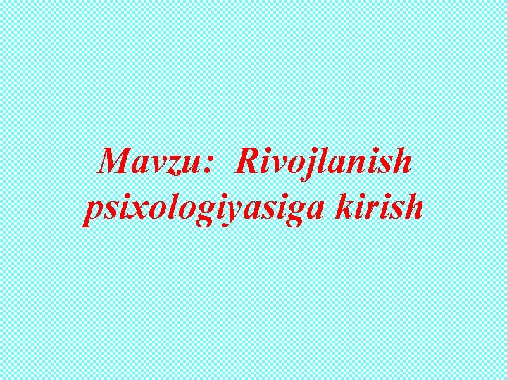 Mavzu: Rivojlanish psixologiyasiga kirish 