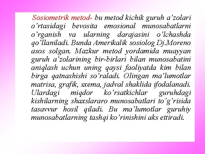 Sosiometrik metod- bu metod kichik guruh a’zolari o’rtasidagi bevosita emosional munosabatlarni o’rganish va ularning