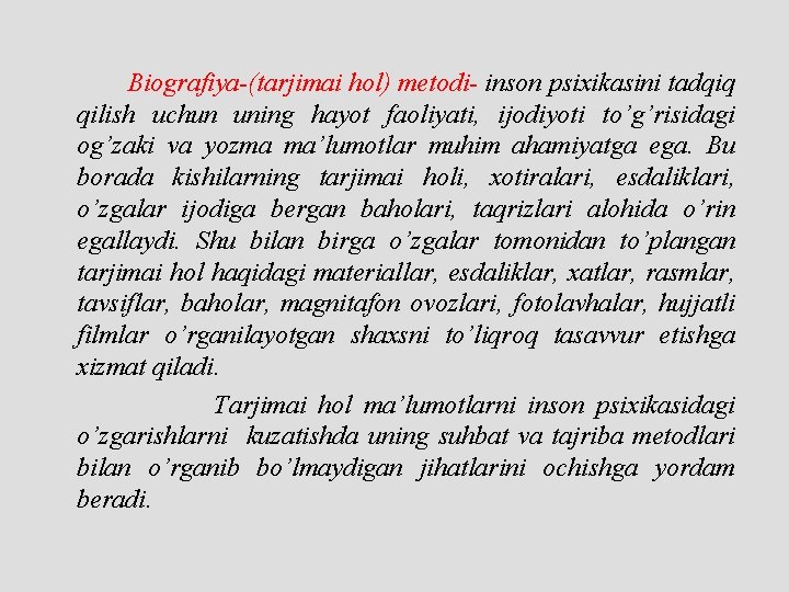 Biografiya-(tarjimai hol) metodi- inson psixikasini tadqiq qilish uchun uning hayot faoliyati, ijodiyoti to’g’risidagi og’zaki