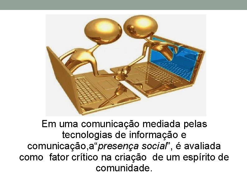 Em uma comunicação mediada pelas tecnologias de informação e comunicação, a“presença social”, é avaliada