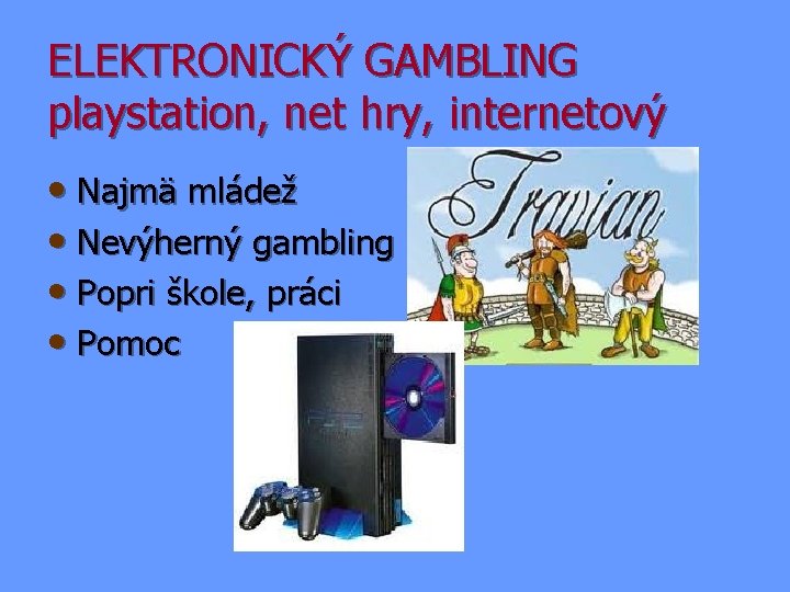 ELEKTRONICKÝ GAMBLING playstation, net hry, internetový • Najmä mládež • Nevýherný gambling • Popri