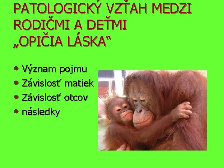 PATOLOGICKÝ VZŤAH MEDZI RODIČMI A DEŤMI „OPIČIA LÁSKA“ • Význam pojmu • Závislosť matiek