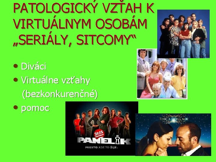 PATOLOGICKÝ VZŤAH K VIRTUÁLNYM OSOBÁM „SERIÁLY, SITCOMY“ • Diváci • Virtuálne vzťahy (bezkonkurenčné) •