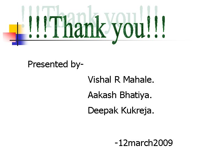 Presented by. Vishal R Mahale. Aakash Bhatiya. Deepak Kukreja. -12 march 2009 