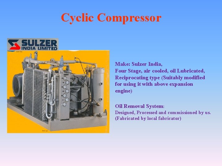 Cyclic Compressor Make: Sulzer India, Four Stage, air cooled, oil Lubricated, Reciprocating type (Suitably