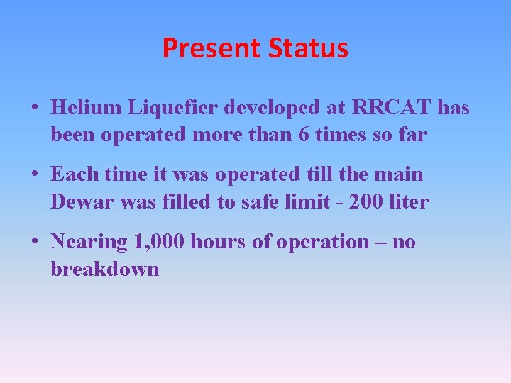 Present Status • Helium Liquefier developed at RRCAT has been operated more than 6