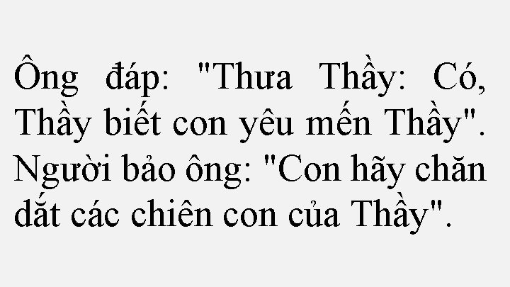 Ông đáp: "Thưa Thầy: Có, Thầy biết con yêu mến Thầy". Người bảo ông: