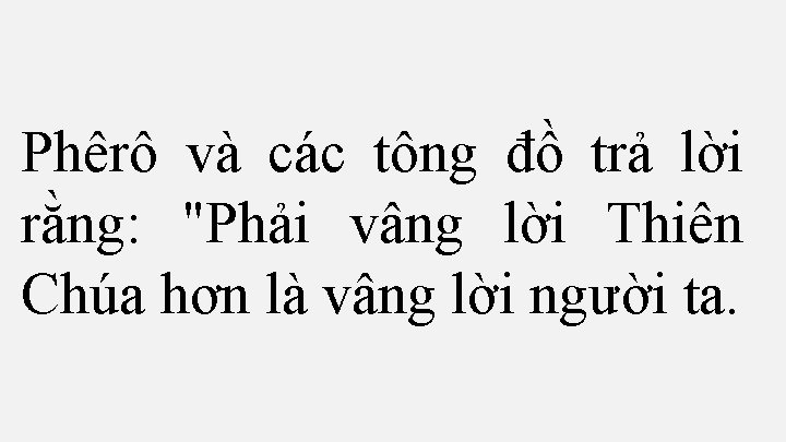 Phêrô và các tông đồ trả lời rằng: "Phải vâng lời Thiên Chúa hơn