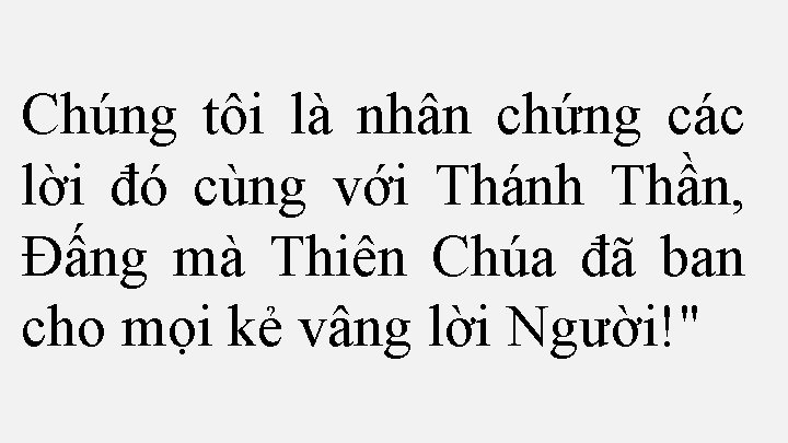 Chúng tôi là nhân chứng các lời đó cùng với Thánh Thần, Ðấng mà