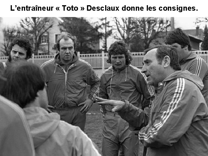 L’entraîneur « Toto » Desclaux donne les consignes. 