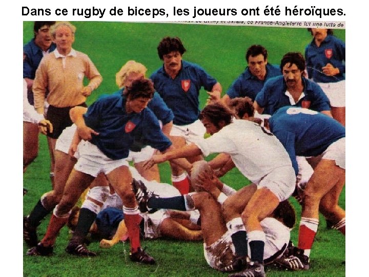 Dans ce rugby de biceps, les joueurs ont été héroïques. 