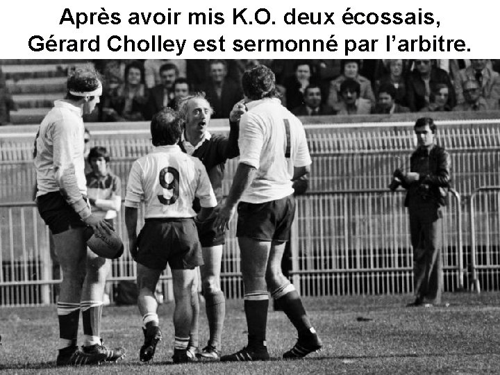 Après avoir mis K. O. deux écossais, Gérard Cholley est sermonné par l’arbitre. 