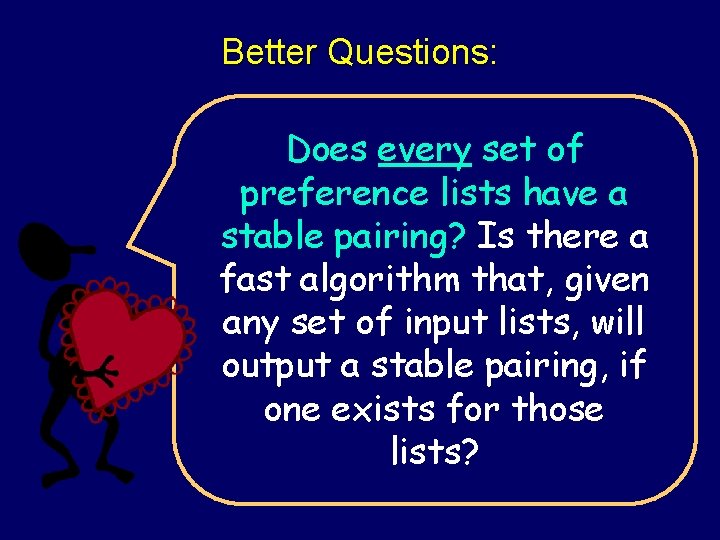 Better Questions: Does every set of preference lists have a stable pairing? Is there