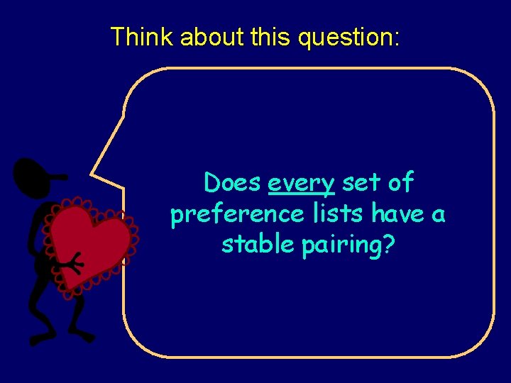 Think about this question: Does every set of preference lists have a stable pairing?