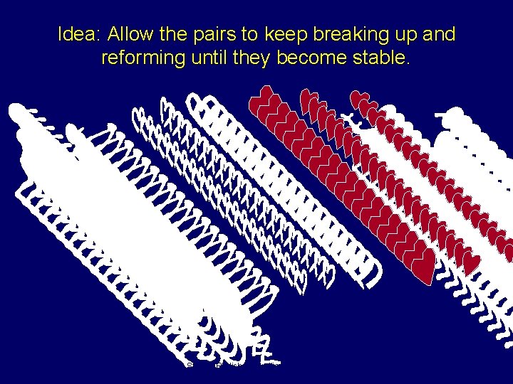 Idea: Allow the pairs to keep breaking up and reforming until they become stable.