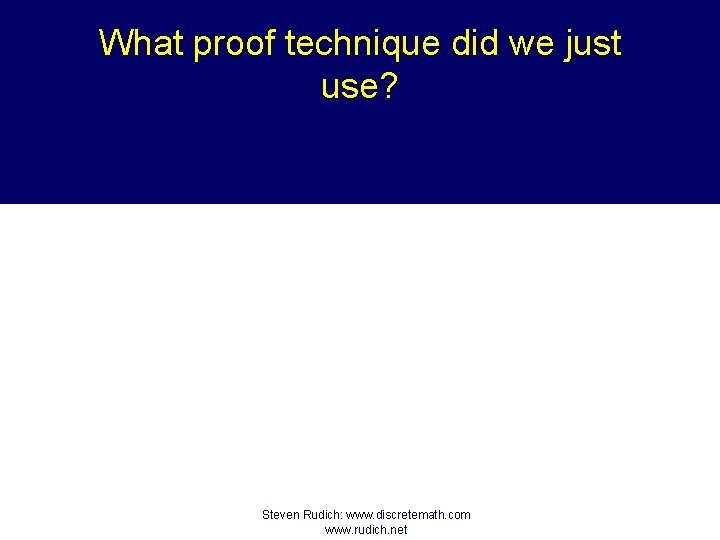 What proof technique did we just use? Steven Rudich: www. discretemath. com www. rudich.