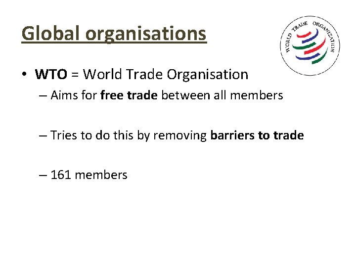 Global organisations • WTO = World Trade Organisation – Aims for free trade between