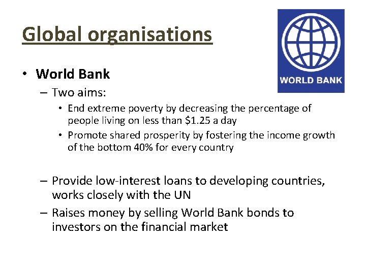 Global organisations • World Bank – Two aims: • End extreme poverty by decreasing