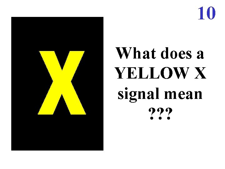 10 What does a YELLOW X signal mean ? ? ? 10 What does a YELLOW X signal mean ? ? ?