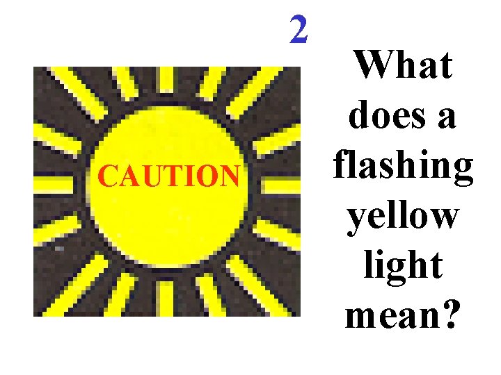 2 CAUTION What does a flashing yellow light mean? 2 CAUTION What does a flashing yellow light mean?