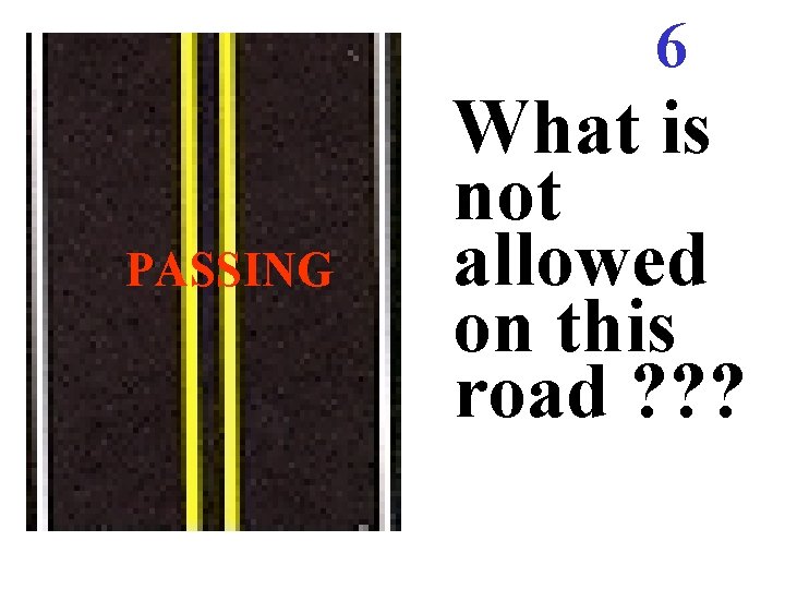 6 PASSING What is not allowed on this road ? ? ? 6 PASSING What is not allowed on this road ? ? ?