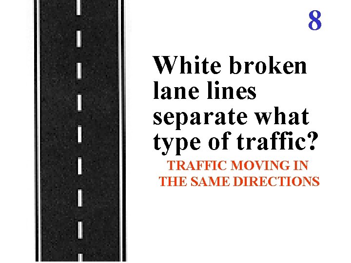8 White broken lane lines separate what type of traffic? TRAFFIC MOVING IN THE 8 White broken lane lines separate what type of traffic? TRAFFIC MOVING IN THE