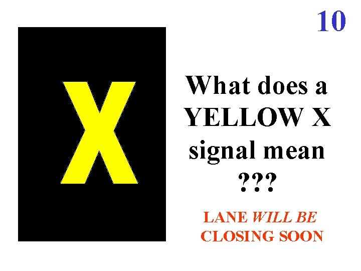 10 What does a YELLOW X signal mean ? ? ? LANE WILL BE 10 What does a YELLOW X signal mean ? ? ? LANE WILL BE