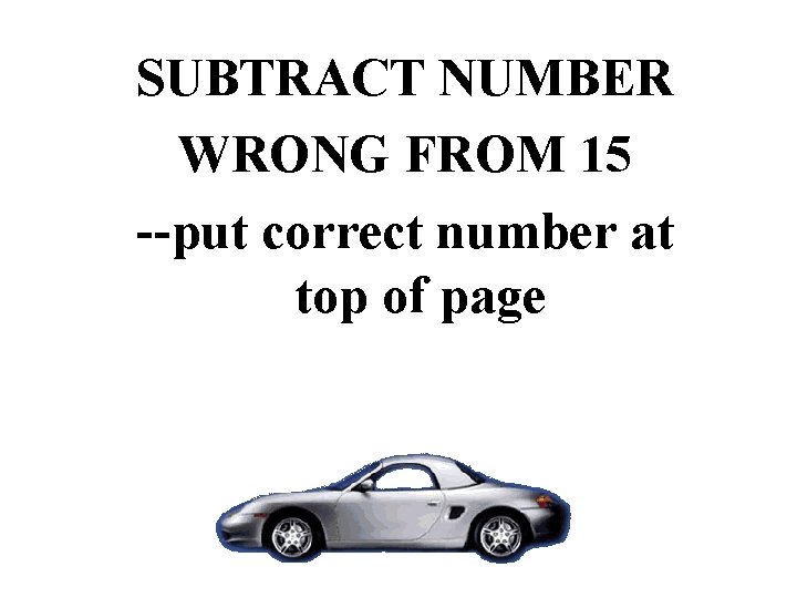 SUBTRACT NUMBER WRONG FROM 15 --put correct number at top of page SUBTRACT NUMBER WRONG FROM 15 --put correct number at top of page