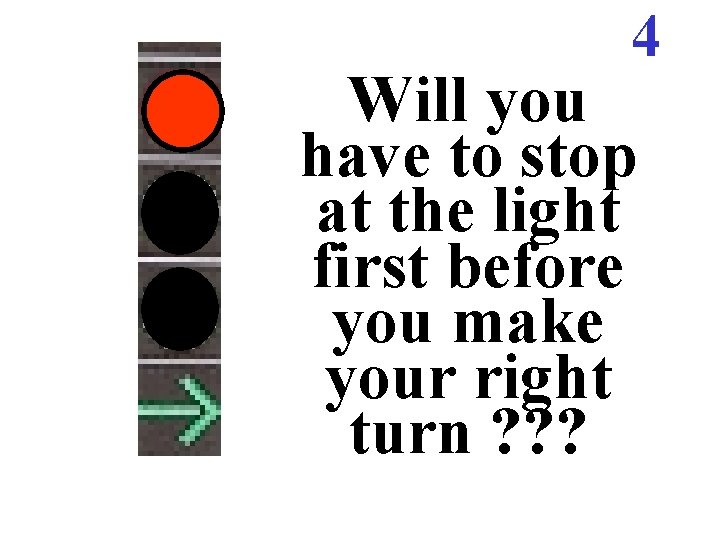 4 Will you have to stop at the light first before you make your 4 Will you have to stop at the light first before you make your