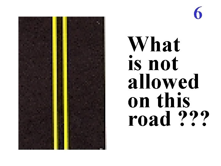 6 What is not allowed on this road ? ? ? 6 What is not allowed on this road ? ? ?