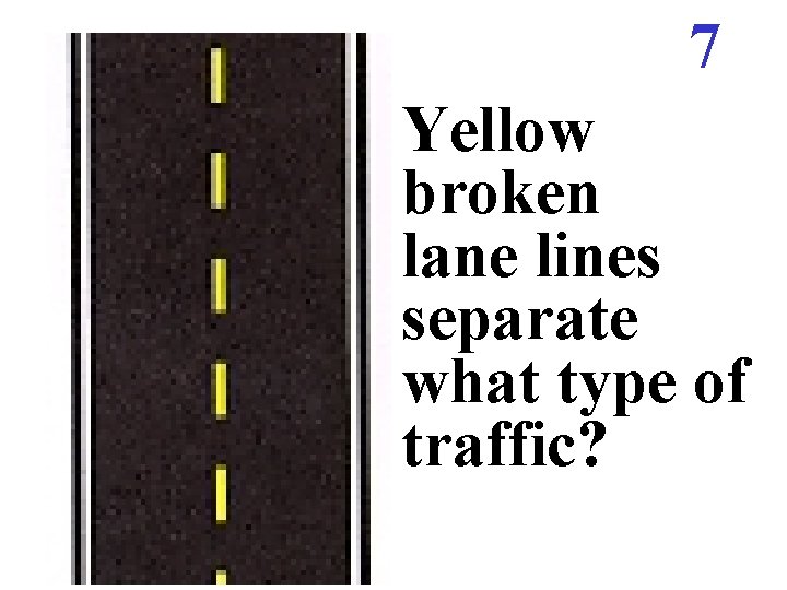 7 Yellow broken lane lines separate what type of traffic? 7 Yellow broken lane lines separate what type of traffic?