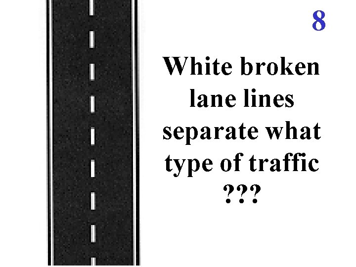 8 White broken lane lines separate what type of traffic ? ? ? 8 White broken lane lines separate what type of traffic ? ? ?